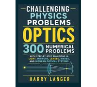 Challenging Physics Problems - Optics: 300 Numerical Problems with Step-by-Step Solutions in Light, Mirrors, Lenses, Waves, and Modern Optical Systems (numerical problems in physics)