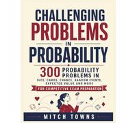 Challenging Problems in Probability - 300 Probability Problems and Solutions: In Dice, Cards, Chance, Random Events, Expected Value and More (math workbooks for kids)