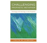 Challenging Prophetic Metaphor: Theology and Ideology in the Prophets