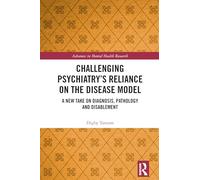 Challenging Psychiatry’s Reliance on the Disease Model: A New Take on Diagnosis, Pathology and Disablement (Advances in Mental Health Research)