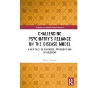 Challenging Psychiatry’s Reliance on the Disease Model: A New Take on Diagnosis, Pathology and Disablement (Advances in Mental Health Research)