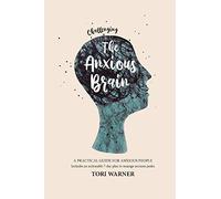 Challenging The Anxious Brain: A practical guide to overcoming anxiety with tried and tested methods