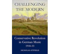 Challenging the Modern: Conservative Revolution in German Music, 1918-1933 (British Academy Monographs Series)