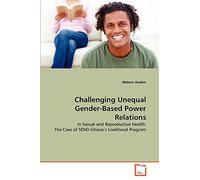 Challenging Unequal Gender-Based Power Relations: In Sexual and Reproductive Health: The Case of SEND-Ghana's Livelihood Program
