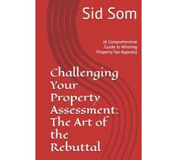 Challenging Your Property Assessment: The Art of the Rebuttal: (A Comprehensive Guide to Winning Property Tax Appeals)