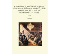 Chambers's Journal of Popular Literature, Science, and Art, fifth series, no. 152, vol. III, November 27, 1886 (Classic Books)