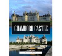Chambord Castle: A Stunning Coffee Table Picture Book - For Travelers & History Lovers