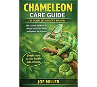 CHAMELEON CARE GUIDE: THE COMPLETE OWNER’S MANUAL: The Essential Handbook on Habitat Setup, Diet, Health, and Behavior for Beginners