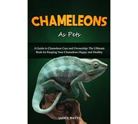 CHAMELEONS AS PETS : A GUIDE TO CHAMELEON CARE AND OWNERSHIP: THE ULTIMATE BOOK FOR KEEPING YOUR CHAMELEON HAPPY AND HEALTHY