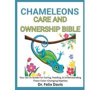 CHAMELEONS CARE AND OWNERSHIP BIBLE: Your Go-To Guide For Caring, Feeding, & Understanding These Color-Changing Reptiles