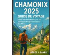 Chamonix 2025 Guide de voyage: Faites de la randonnée, du ski, savourez et explorez le cœur des Alpes