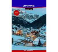 CHAMONIX Guía de viaje 2026: Descubra el Mont Blanc, estaciones de esquí, aventuras alpinas, pueblos escondidos y actividades durante todo el año para todos los presupuestos