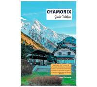 Chamonix Guida Turistica: Esplora le Alpi francesi: le principali attrazioni, gli itinerari sciistici, i sentieri escursionistici, le viste sui ... di un giorno nella valle del Monte Bianco