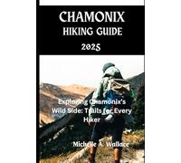 Chamonix Hiking Guide 2025: Exploring Chamonix's Wild Side: Trails for Every Hiker (Latitude Legends: Stories and Trails Across the Globe)