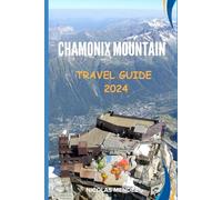 CHAMONIX MOUNTAIN TRAVEL GUIDE 2024: Explore Chamonix: A Guide to the Mountains, Villages, and Culture of This Alpine Gem. What to See, Do, and Eat (The Epic Destinations Series)