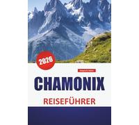 CHAMONIX REISEFÜHRER 2026: Bergpfade, Gletscherblicke, regionale Verkehrsmittel, saisonale Aktivitäten und Planungstipps für die Region Mont Blanc