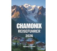 CHAMONIX REISEFÜHRER 2026: Eine Reise durch das Herz des französischen Alpencharmes