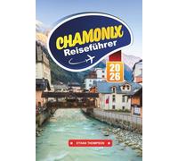 CHAMONIX REISEFÜHRER 2026: Erobern Sie den Mont Blanc, erleben Sie alpine Abenteuer und erleben Sie die Magie der französischen Alpen
