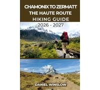 CHAMONIX TO ZERMATT THE HAUTE ROUTE HIKING GUIDE 2026 - 2027: Your Complete Step-by-Step Trekking Companion from Mont Blanc to the Matterhorn (Wild Pathways)