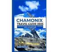 Chamonix Travel Guide 2025: Exploring the Heart of the French Alps - Adventure, Charm, and Alpine Magic