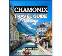 CHAMONIX TRAVEL GUIDE 2026: “Explore Hidden Gems, Local Secrets, and Unforgettable Adventures”