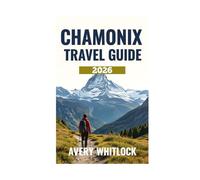 Chamonix Travel Guide: Adventure, Culture, and Beauty in Mont Blanc’s Shadow (Global Adventure)