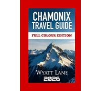 Chamonix Travel Guide: Chamonix Awaits: Vivid Pictures & Pro Insights for an Unforgettable Journey! (Universal Trip Guide Series)