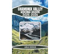 CHAMONIX VALLEY HIKING GUIDE 2025-2026: Explore France’s Iconic Alpine Trails, Glacier Viewpoints, and High-Mountain Wonders: Complete Hiking, ... Blanc Valley (Trek Beyond Borders Guides)
