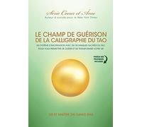 Champ De Guérison De La Calligraphie Du Tao: Un Système D’information Avec Six Techniques Sacrées Du Tao Pour Vous Donner Les Moyens De Guérir Et De Transformer Votre Vie