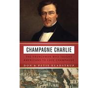 Champagne Charlie: The Frenchman Who Taught Americans to Love Champagne