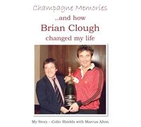 Champagne Memories And How Brian Clough Changed My Life: My Story - Colin Shields with Marcus Alton