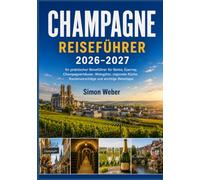 CHAMPAGNE REISEFÜHRER 2026-2027: Ihr praktischer Reiseführer für Reims, Épernay, Champagnerhäuser, Weingüter, regionale Küche, Routenvorschläge und wichtige Reisetipps