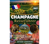 CHAMPAGNE REISEFÜHRER 2027: Entdecken Sie die schönsten Sehenswürdigkeiten der Champagne, darunter Reims, Épernay, Troyes, Châlons-en-Champagne und Hautvillers.