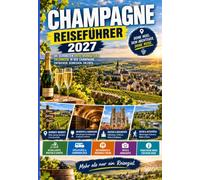 CHAMPAGNE REISEFÜHRER 2027: Erleben Sie die schönsten Seiten der Champagne - von den Kreidekellern in Reims über die Avenue de Champagne in Épernay ... allem für Ihren unvergesslichen Urlaub 2027.