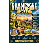 CHAMPAGNE REISEFÜHRER 2027: Ihr kompletter Reiseführer für Einsteiger zu Reims, Épernay und den Champagner-Weinstraßen: Was Sie sehen sollten, wo Sie ... und wie Sie Ihre Reise optimal gestalten