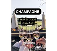 CHAMPAGNE TRAVEL GUIDE 2026-2027: The Ultimate Guide to Reims & Épernay, Champagne Wine Tours, Champagne Tastings, Famous Wine Houses, Vineyard Trips, ... and the Best Places to Visit in Ch