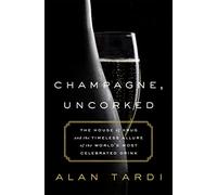 Champagne, Uncorked: The House of Krug and the Timeless Allure of the World's Most Celebrated Drink