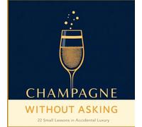 Champagne Without Asking: 22 Small Lessons in Accidental Luxury (The Accidental Billionaire Series)