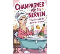 Champagner für die Nerven - Das Anti-Stress-Buch für Frauen: Warum gute Laune manchmal aus der Flasche kommt. Ein humorvolles Geschenkbuch für Frauen.