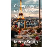 Champagner-Reis eführer 2027: Entdecken Sie Reims, Épernay, die berühmten Champagnerhäuser, Weinberge, Verkostungen, Kulinarik und die besten Reisetipps für die Champagne