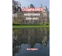 CHAMPAGNER-REISEFÜHRER 2026-2027: Ein umfassender Reiseführer für Reims, Épernay und die Champagne mit Tipps zu Aktivitäten, Champagnerhäusern, ... Kulinarik und 5- bis 14-tägigen Reiserouten