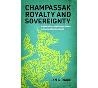 Champassak Royalty and Sovereignty: Within and between Nation-States in Mainland Southeast Asia (New Perspectives in SE Asian Studies)