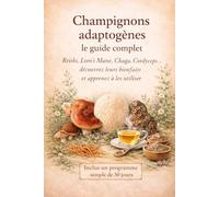 Champignons adaptogènes : le guide complet: Bienfaits, utilisation, programme découverte en 30 jours et recettes simples pour les intégrer au quotidien