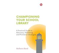 Championing Your School Library: A Practical Guide to Advocacy, Marketing and Promotion