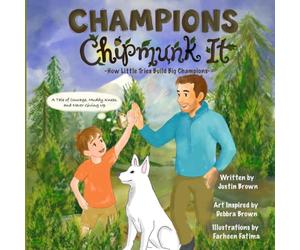 Champions Chipmunk It: How Little Tries Build Big Champions. A Tale Of Courage, Muddy Knees, And Never Giving Up (Champions Chipmunk It: A tale of muddy knees, trying hard, and progress over time.)