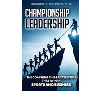Championship Leadership: The Coaching Characteristics That Win in Sports and Business