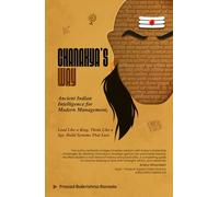 Chanakya’s Way: Ancient Indian Intelligence for Modern Management: Lead Like a King. Think Like a Spy. Build Systems That Last
