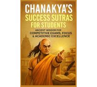 Chanakya's Success Sutras for Students: Ancient Wisdom for Competitive Exams, Focus & Academic Excellence (Chanakya Life Mastery Series)