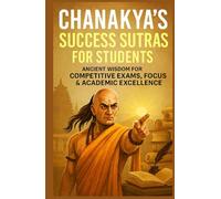 Chanakya's Success Sutras for Students: Ancient Wisdom for Competitive Exams, Focus & Academic Excellence (Chanakya Life Mastery Series)