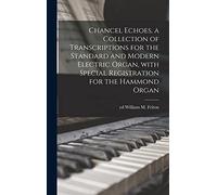Chancel Echoes, a Collection of Transcriptions for the Standard and Modern Electric Organ, With Special Registration for the Hammond Organ